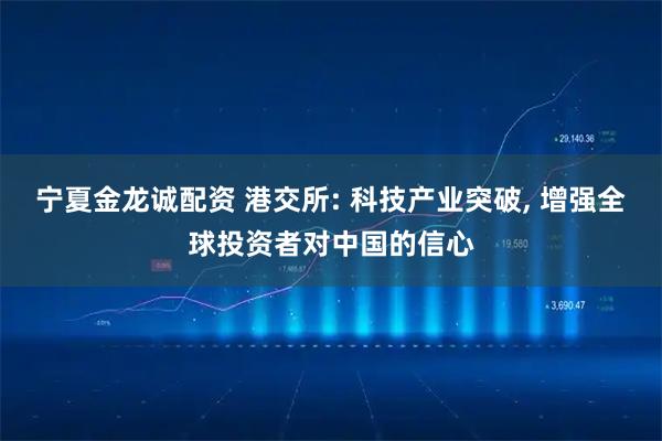 宁夏金龙诚配资 港交所: 科技产业突破, 增强全球投资者对中国的信心
