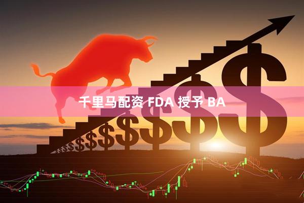 千里马配资 FDA 授予 BA
