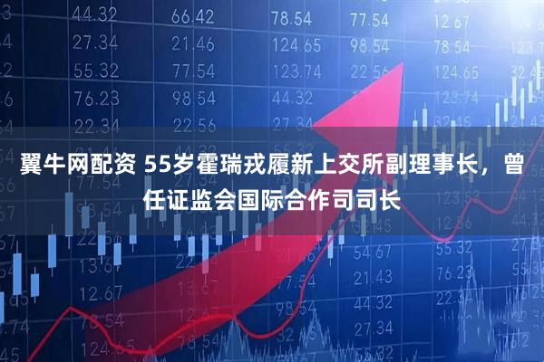 翼牛网配资 55岁霍瑞戎履新上交所副理事长，曾任证监会国际合作司司长
