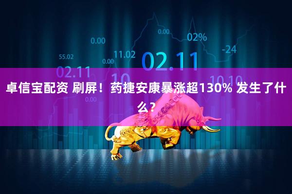 卓信宝配资 刷屏！药捷安康暴涨超130% 发生了什么？