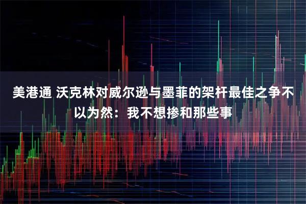 美港通 沃克林对威尔逊与墨菲的架杆最佳之争不以为然：我不想掺和那些事