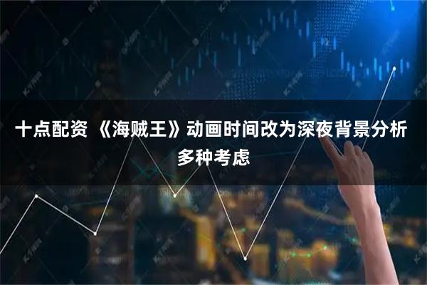 十点配资 《海贼王》动画时间改为深夜背景分析 多种考虑