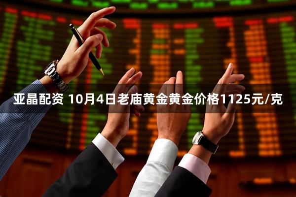亚晶配资 10月4日老庙黄金黄金价格1125元/克