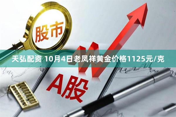 天弘配资 10月4日老凤祥黄金价格1125元/克