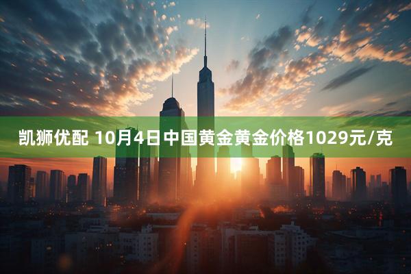 凯狮优配 10月4日中国黄金黄金价格1029元/克