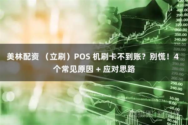 美林配资 （立刷）POS 机刷卡不到账？别慌！4 个常见原因 + 应对思路