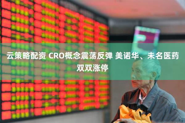 云策略配资 CRO概念震荡反弹 美诺华、未名医药双双涨停