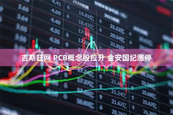 吉期旺网 PCB概念股拉升 金安国纪涨停