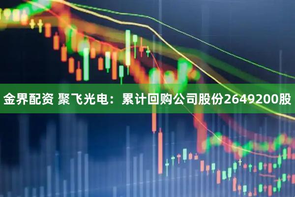 金界配资 聚飞光电：累计回购公司股份2649200股