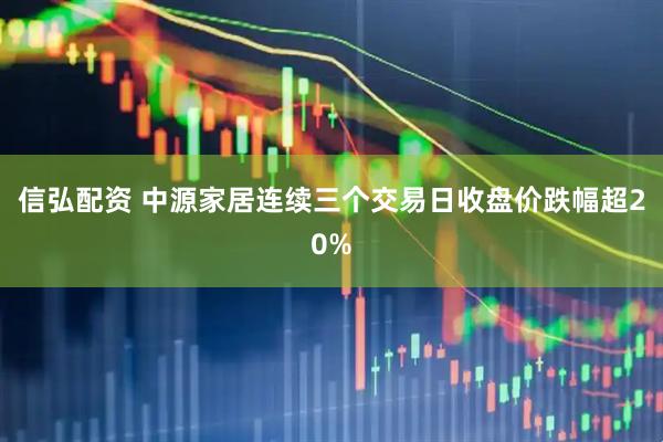 信弘配资 中源家居连续三个交易日收盘价跌幅超20%